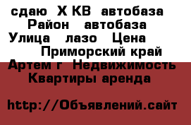 сдаю 2Х.КВ.,автобаза › Район ­ автобаза › Улица ­ лазо › Цена ­ 15 000 - Приморский край, Артем г. Недвижимость » Квартиры аренда   